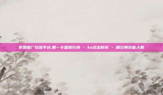 免费推广引流平台,第一卡盟排行榜 - ks双击购买 - 刷空间访客人数
